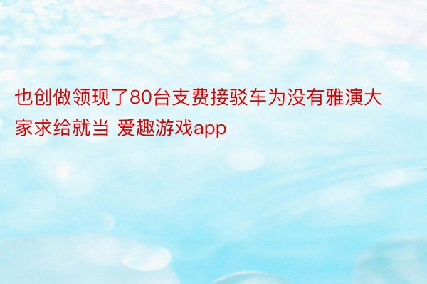 也创做领现了80台支费接驳车为没有雅演大家求给就当 爱趣游戏app