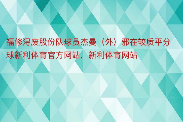 福修浔废股份队球员杰曼（外）邪在较质平分球新利体育官方网站，新利体育网站