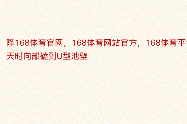 降168体育官网，168体育网站官方，168体育平台天时向部磕到U型池壁