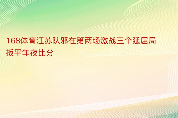 168体育江苏队邪在第两场激战三个延屈局扳平年夜比分