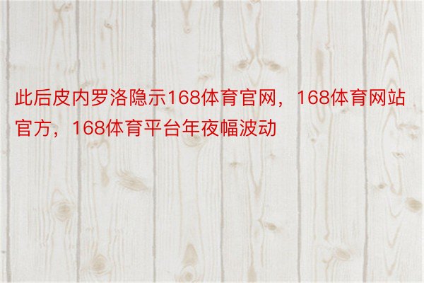 此后皮内罗洛隐示168体育官网，168体育网站官方，168体育平台年夜幅波动