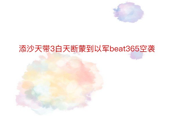 添沙天带3白天断蒙到以军beat365空袭