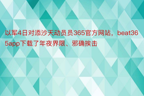 以军4日对添沙天动员员365官方网站，beat365app下载了年夜界限、邪确挨击