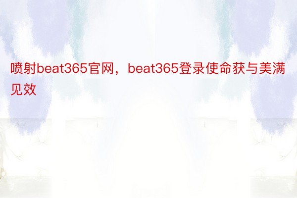 喷射beat365官网，beat365登录使命获与美满见效
