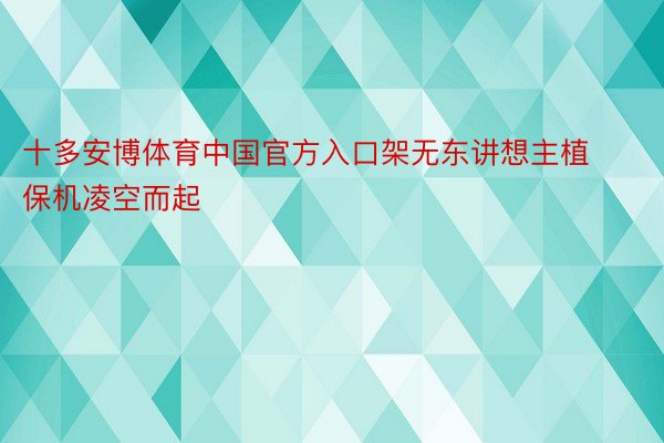 十多安博体育中国官方入口架无东讲想主植保机凌空而起