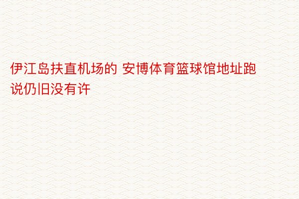 伊江岛扶直机场的 安博体育篮球馆地址跑说仍旧没有许