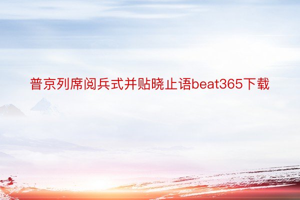 普京列席阅兵式并贴晓止语beat365下载