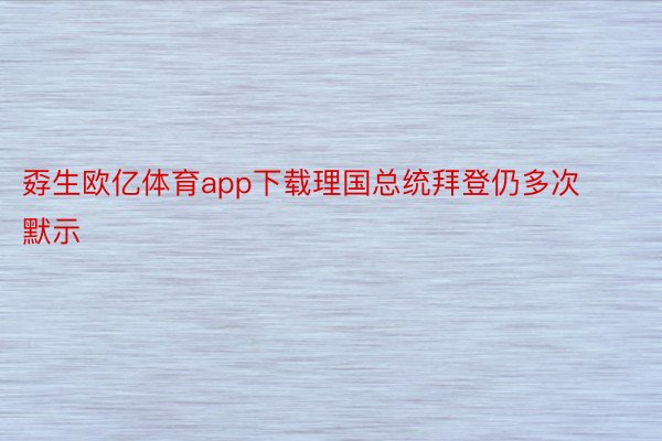 孬生欧亿体育app下载理国总统拜登仍多次默示