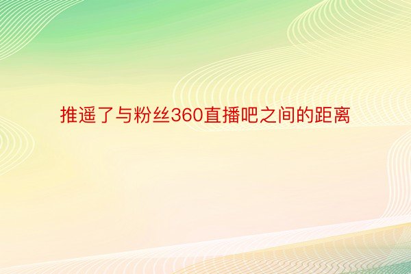 推遥了与粉丝360直播吧之间的距离