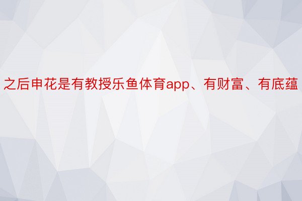 之后申花是有教授乐鱼体育app、有财富、有底蕴