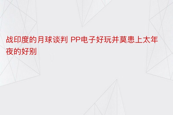 战印度的月球谈判 PP电子好玩并莫患上太年夜的好别