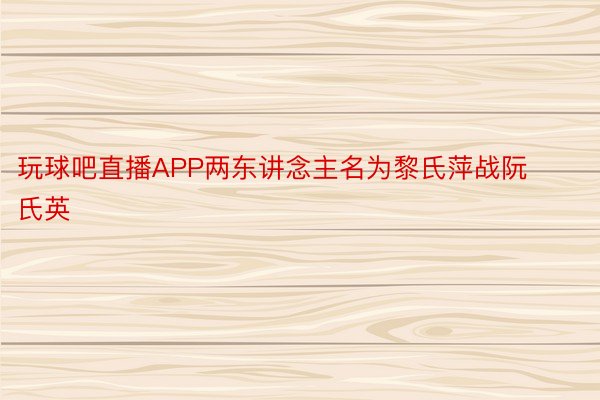 玩球吧直播APP两东讲念主名为黎氏萍战阮氏英