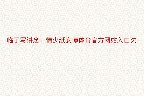 临了写讲念：情少纸安博体育官方网站入口欠