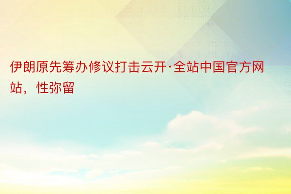 伊朗原先筹办修议打击云开·全站中国官方网站，性弥留