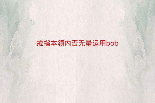 戒指本领内否无量运用bob