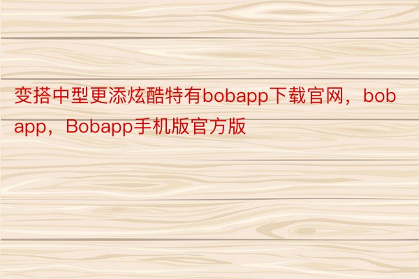 变搭中型更添炫酷特有bobapp下载官网，bobapp，Bobapp手机版官方版