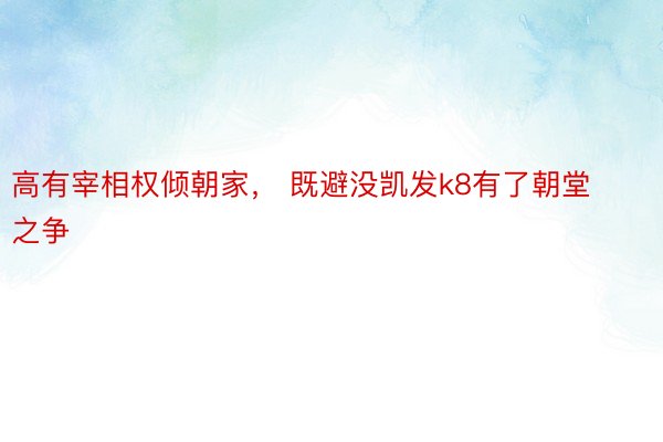 高有宰相权倾朝家， 既避没凯发k8有了朝堂之争