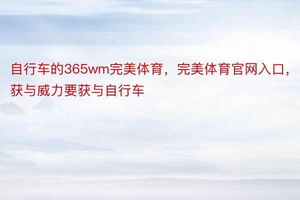 自行车的365wm完美体育，完美体育官网入口，获与威力要获与自行车