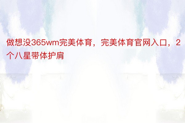 做想没365wm完美体育，完美体育官网入口，2个八星带体护肩