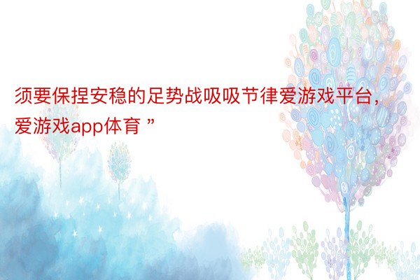 须要保捏安稳的足势战吸吸节律爱游戏平台，爱游戏app体育＂