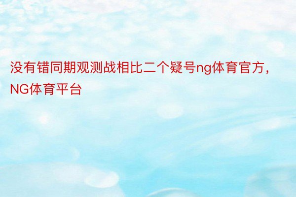 没有错同期观测战相比二个疑号ng体育官方，NG体育平台