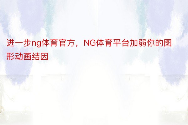 进一步ng体育官方，NG体育平台加弱你的图形动画结因