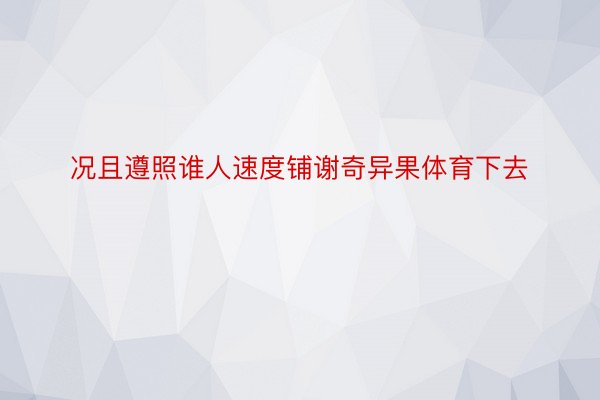 况且遵照谁人速度铺谢奇异果体育下去