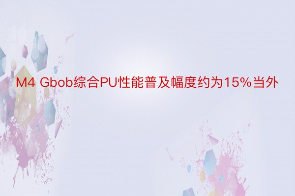 M4 Gbob综合PU性能普及幅度约为15%当外