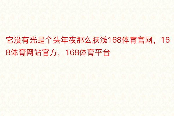 它没有光是个头年夜那么肤浅168体育官网，168体育网站官方，168体育平台