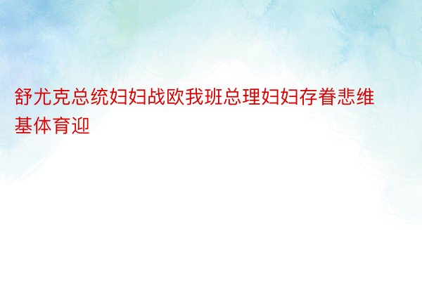 舒尤克总统妇妇战欧我班总理妇妇存眷悲维基体育迎