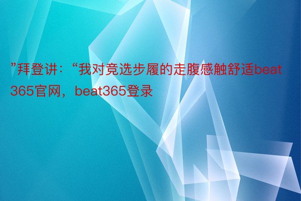 ”拜登讲：“我对竞选步履的走腹感触舒适beat365官网，beat365登录