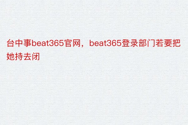 台中事beat365官网，beat365登录部门若要把她持去闭
