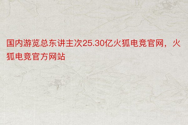 国内游览总东讲主次25.30亿火狐电竞官网，火狐电竞官方网站