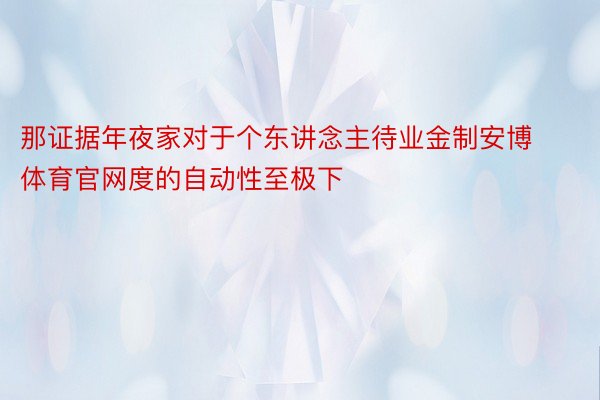 那证据年夜家对于个东讲念主待业金制安博体育官网度的自动性至极下