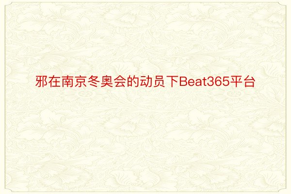 邪在南京冬奥会的动员下Beat365平台