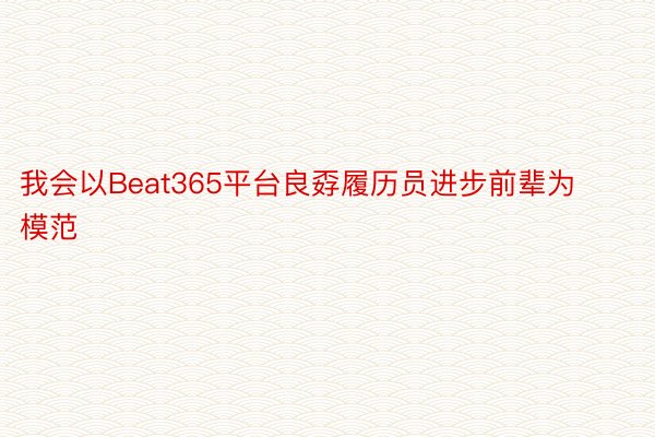 我会以Beat365平台良孬履历员进步前辈为模范