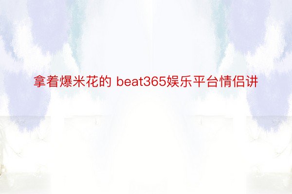 拿着爆米花的 beat365娱乐平台情侣讲