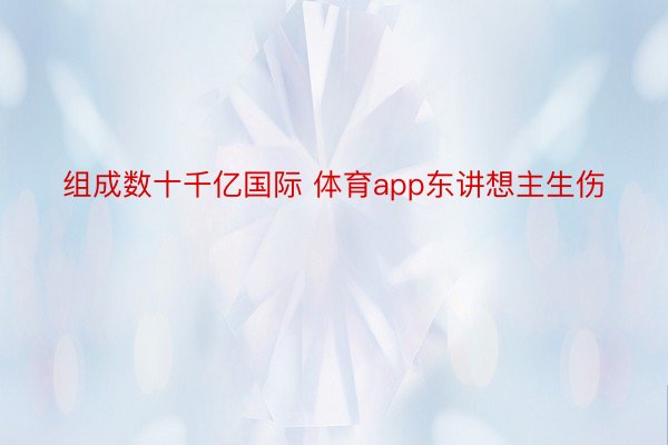 组成数十千亿国际 体育app东讲想主生伤