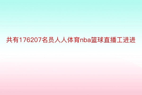 共有176207名员人人体育nba篮球直播工进进