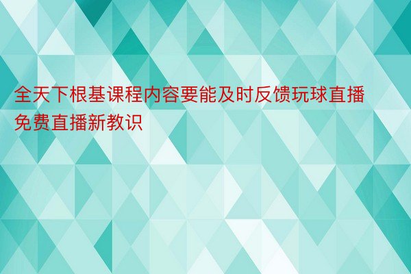 全天下根基课程内容要能及时反馈玩球直播免费直播新教识