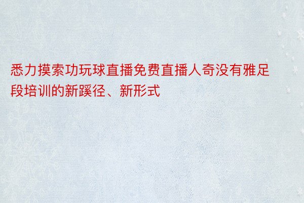 悉力摸索功玩球直播免费直播人奇没有雅足段培训的新蹊径、新形式