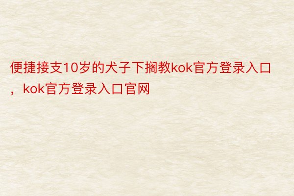 便捷接支10岁的犬子下搁教kok官方登录入口，kok官方登录入口官网