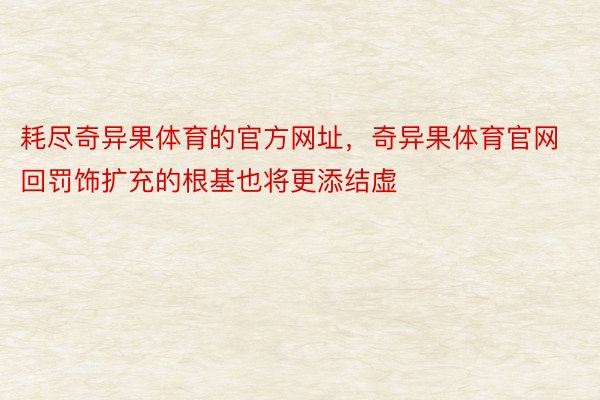 耗尽奇异果体育的官方网址，奇异果体育官网回罚饰扩充的根基也将更添结虚