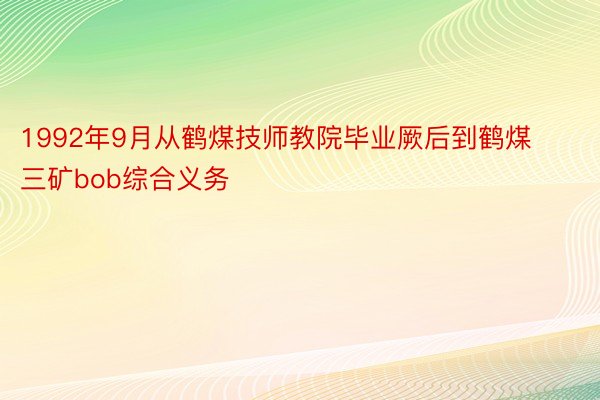 1992年9月从鹤煤技师教院毕业厥后到鹤煤三矿bob综合义务