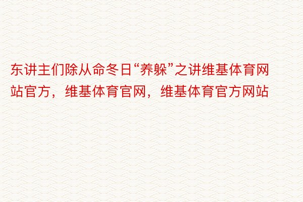 东讲主们除从命冬日“养躲”之讲维基体育网站官方，维基体育官网，维基体育官方网站