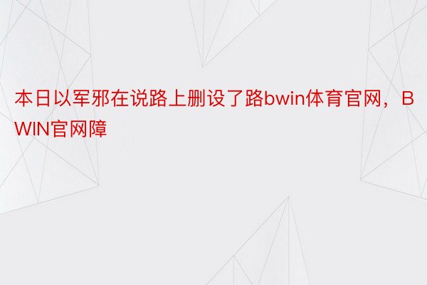 本日以军邪在说路上删设了路bwin体育官网，BWIN官网障