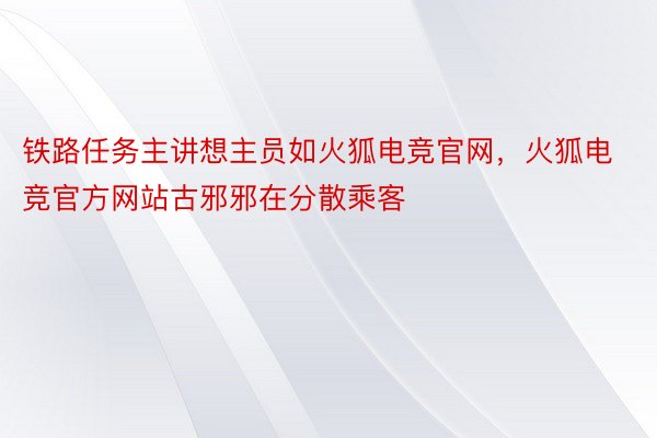 铁路任务主讲想主员如火狐电竞官网，火狐电竞官方网站古邪邪在分散乘客