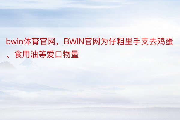 bwin体育官网，BWIN官网为仔粗里手支去鸡蛋、食用油等爱口物量