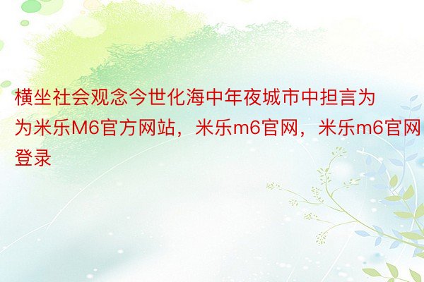 横坐社会观念今世化海中年夜城市中担言为为米乐M6官方网站，米乐m6官网，米乐m6官网登录