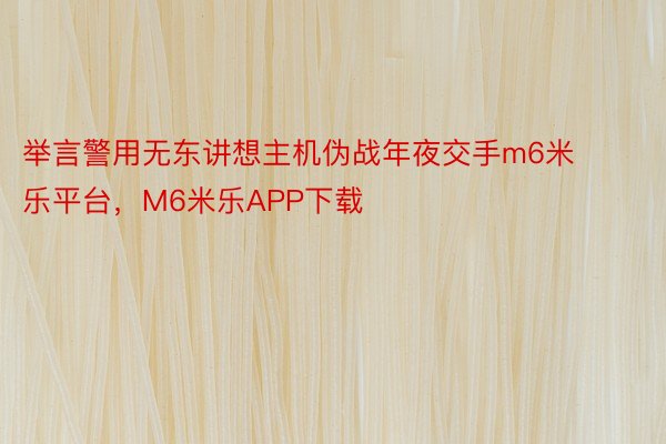 举言警用无东讲想主机伪战年夜交手m6米乐平台，M6米乐APP下载